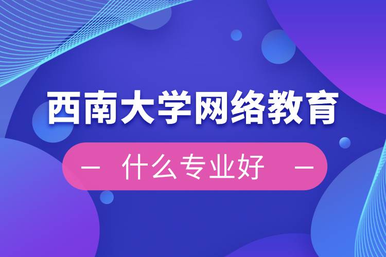 西南大學(xué)網(wǎng)絡(luò)教育什么專(zhuān)業(yè)好