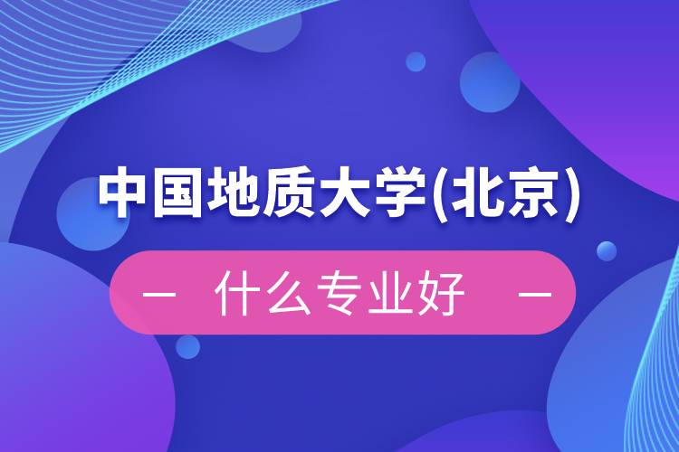 中國地質(zhì)大學(北京)網(wǎng)絡教育什么專業(yè)好