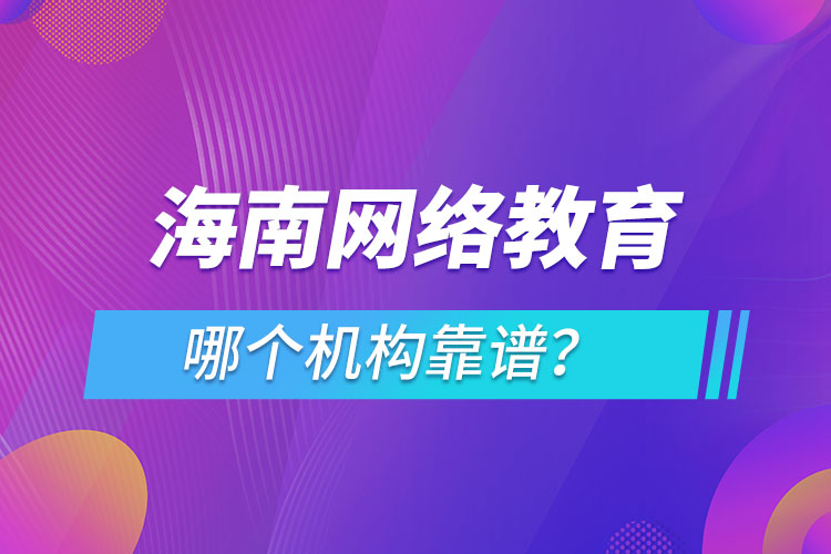 海南網(wǎng)絡教育哪個機構(gòu)靠譜？