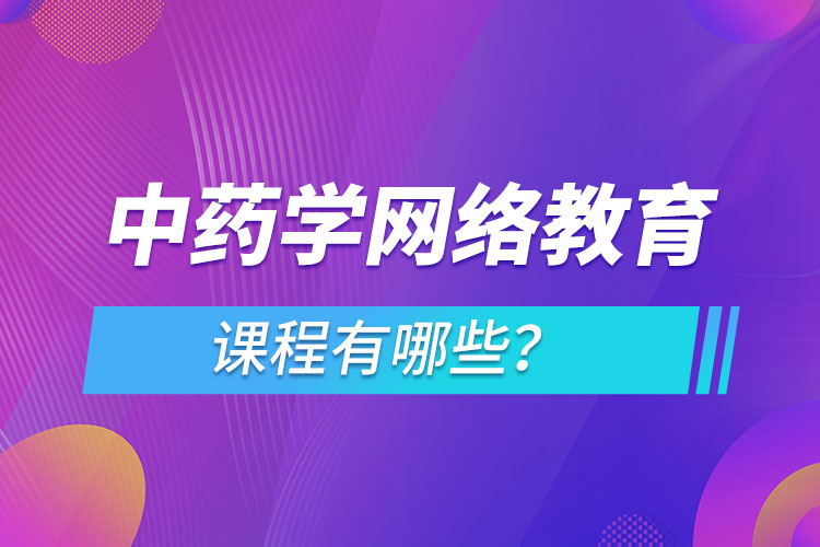 ?中藥學(xué)網(wǎng)絡(luò)教育專業(yè)課程有哪些？