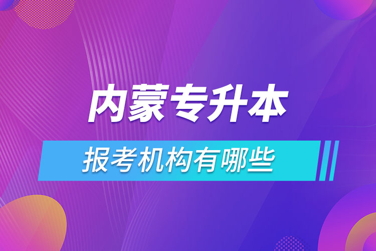 內(nèi)蒙古專升本報考機構(gòu)有哪些？