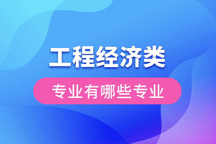 工程經濟類專業(yè)有哪些專業(yè)