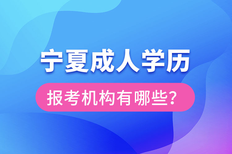 寧夏成人學(xué)歷報考機構(gòu)有哪些？