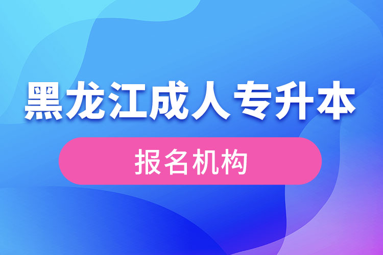 黑龍江成人專升本報考機(jī)構(gòu)