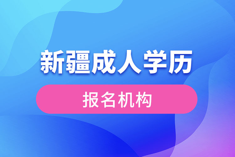 新疆成人學(xué)歷報(bào)考機(jī)構(gòu)有哪些？