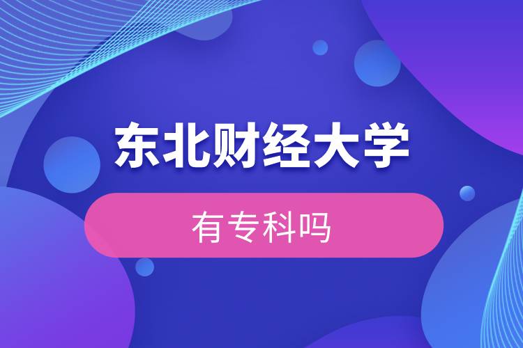 東北財(cái)經(jīng)大學(xué)有專(zhuān)科嗎