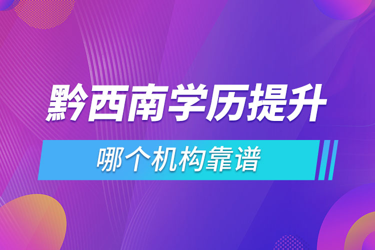 黔西南學歷提升哪個機構靠譜？