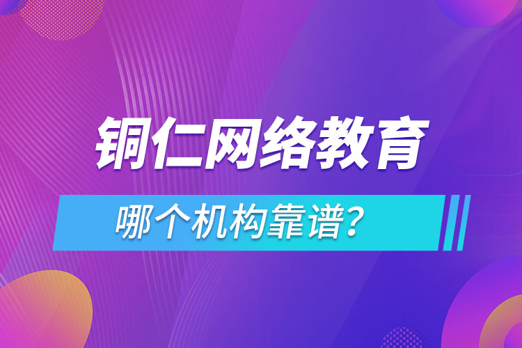 銅仁網(wǎng)絡教育哪個機構靠譜？