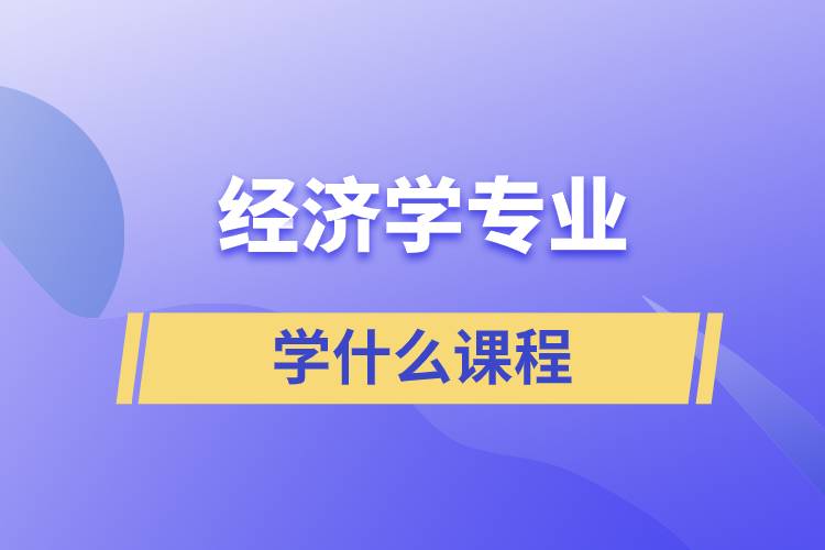 經(jīng)濟(jì)學(xué)專(zhuān)業(yè)學(xué)什么課程