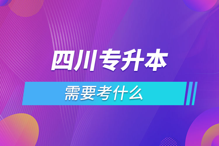 四川專升本需要考什么？