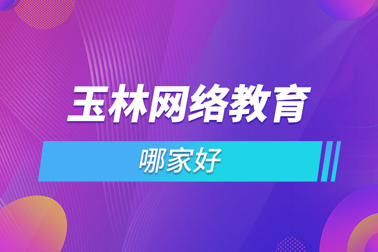 玉林網(wǎng)絡(luò)教育哪家好？