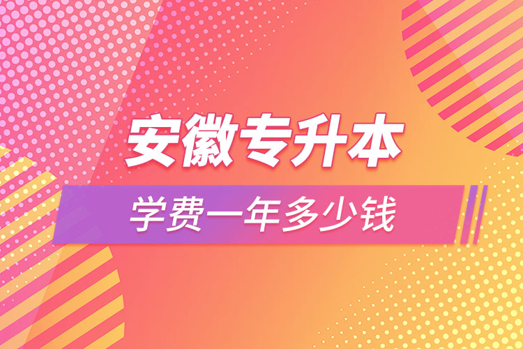安徽專升本學費大概多少錢一年？