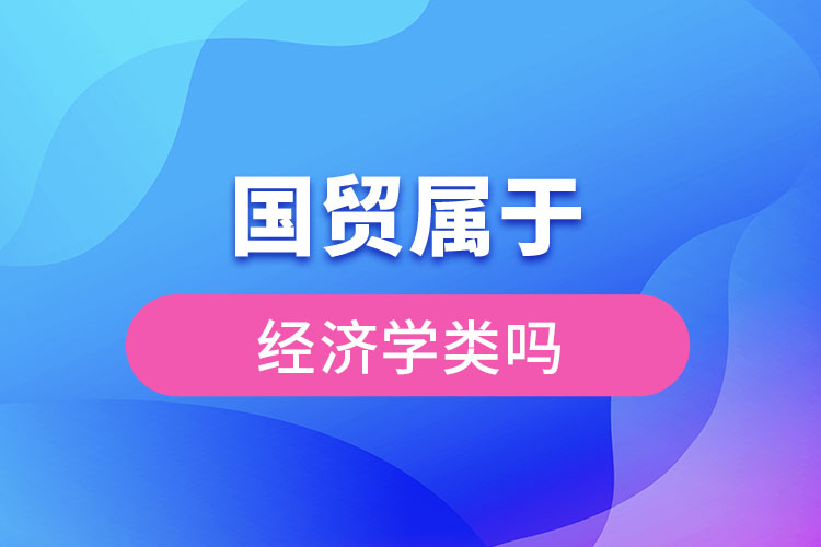 國貿(mào)屬于經(jīng)濟學(xué)類嗎