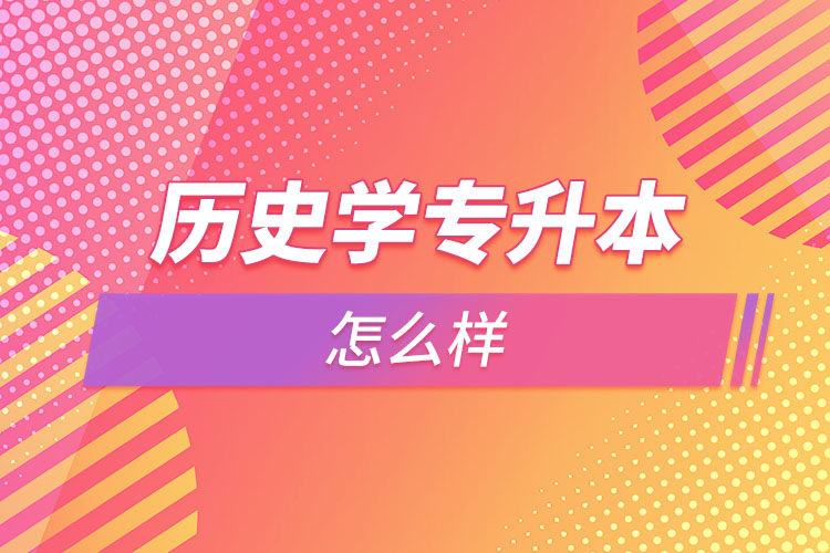歷史學(xué)專(zhuān)升本怎么樣