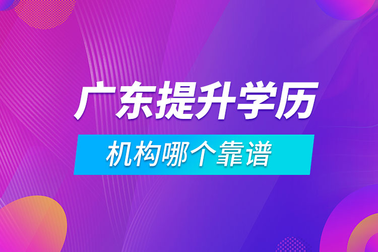廣東提升學歷的機構(gòu)哪個靠譜