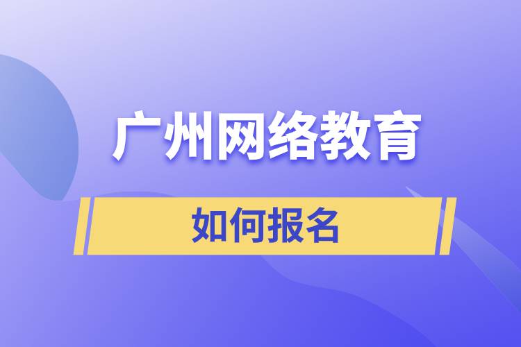 廣州網(wǎng)絡教育如何報名