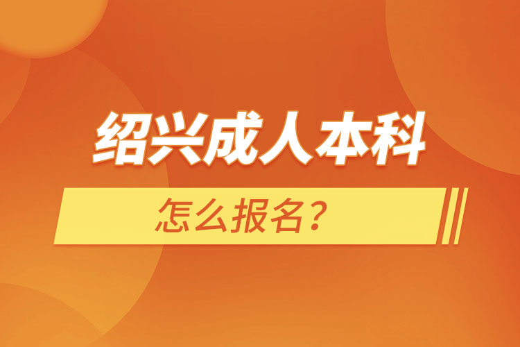 紹興成人本科怎么報(bào)名？