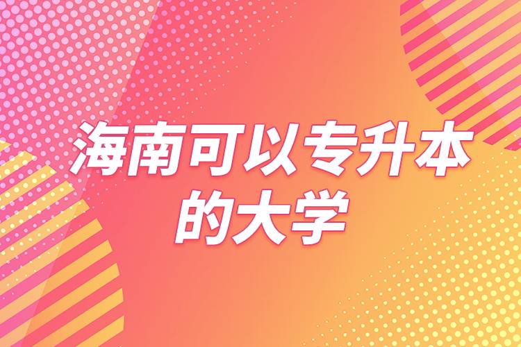 海南可以專(zhuān)升本的大學(xué)