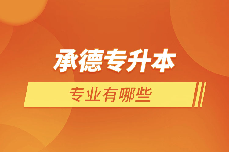承德專升本有哪些專業(yè)可以選擇？