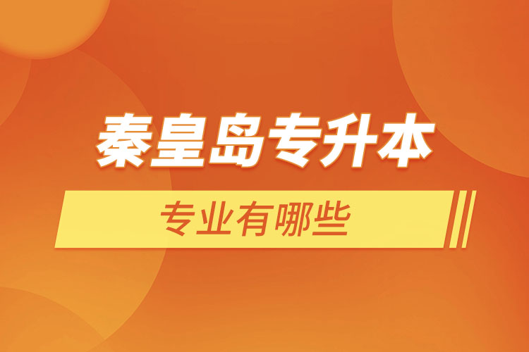秦皇島專升本有哪些專業(yè)可以選擇？