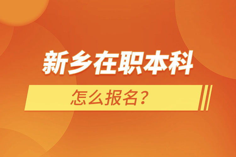 新鄉(xiāng)在職本科怎么報名？