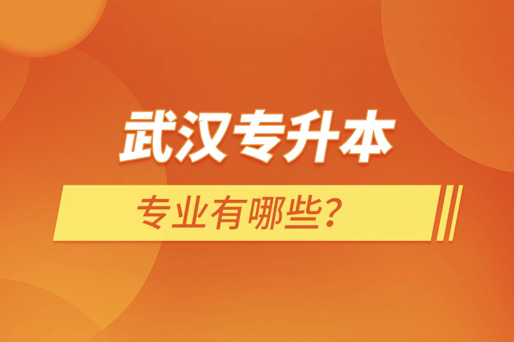 武漢專升本有哪些專業(yè)可以選擇？