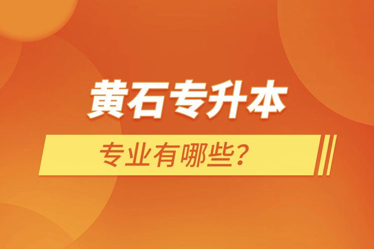 黃石專升本有哪些專業(yè)可以選擇？