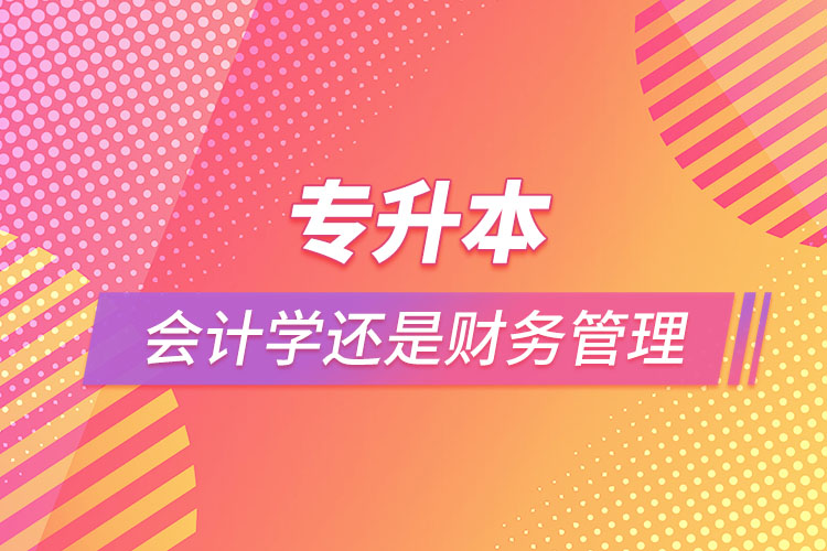 專(zhuān)升本報(bào)會(huì)計(jì)學(xué)還是財(cái)務(wù)管理