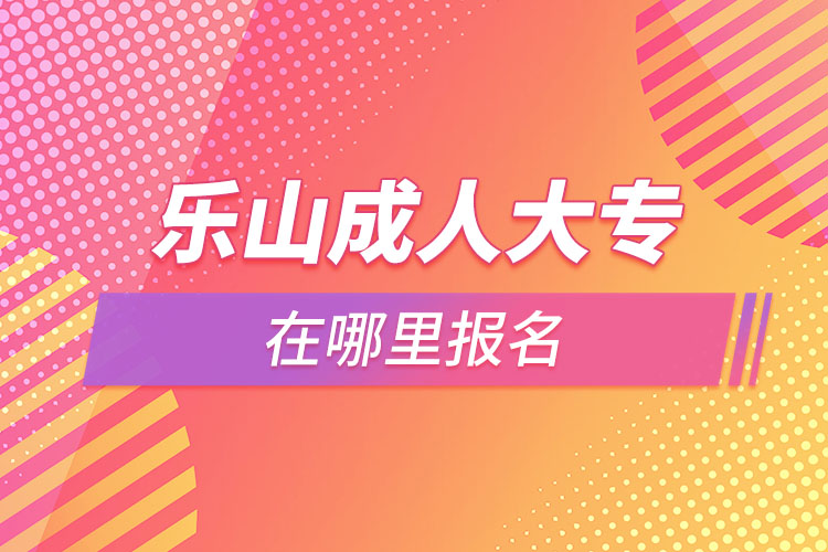 樂山成人大專在哪里報(bào)名？