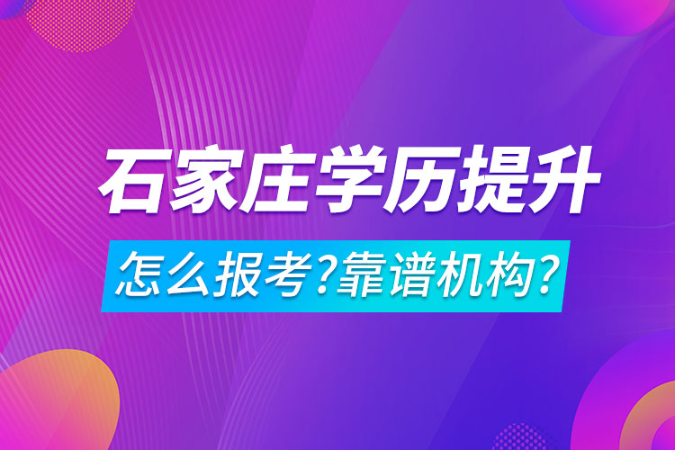 學歷提升怎么報考?哪家機構(gòu)靠譜?石家莊