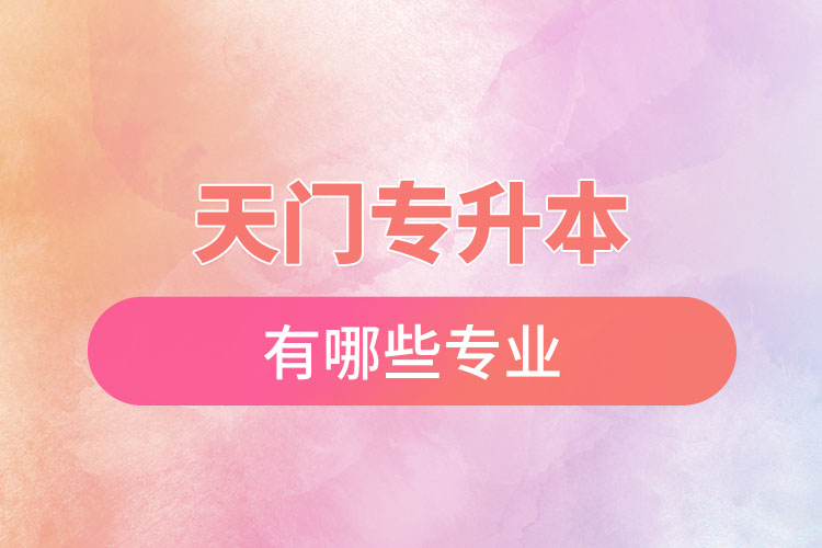 天門專升本有哪些專業(yè)可以選擇？
