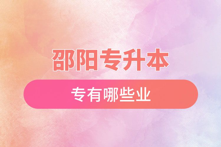邵陽專升本有哪些專業(yè)可以選擇？