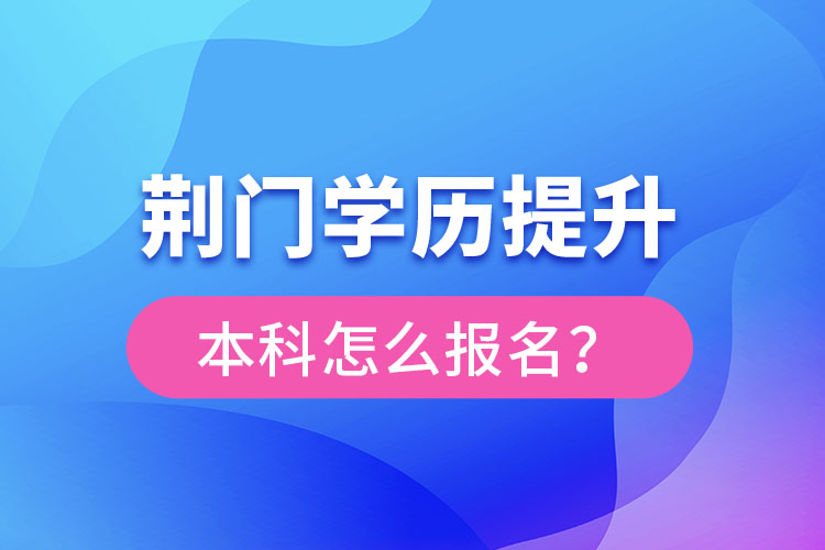 荊門(mén)學(xué)歷提升本科怎么報(bào)名？