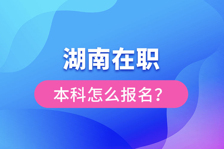 湖南在職本科怎么報(bào)名？