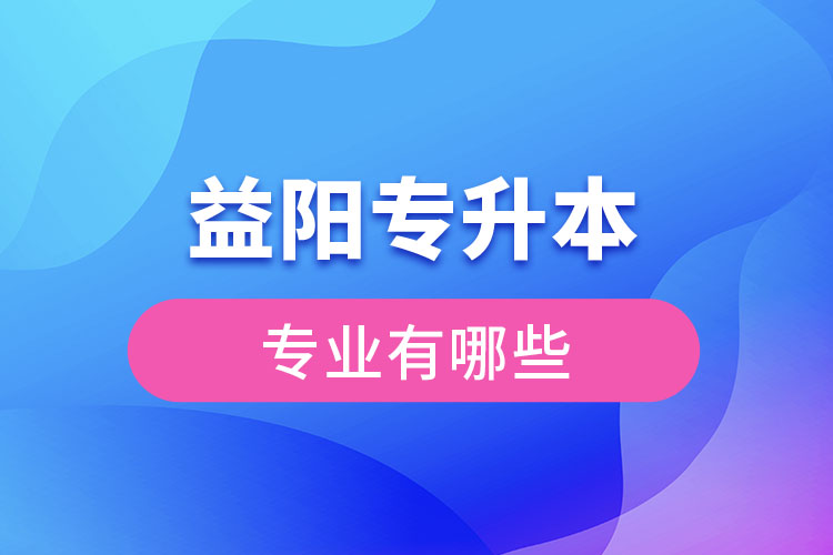 益陽(yáng)專升本有哪些專業(yè)？