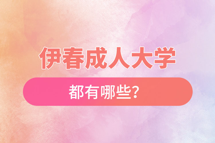 伊春成人大學(xué)都有哪些？