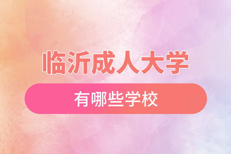 臨沂成人大學(xué)都有哪些學(xué)校？