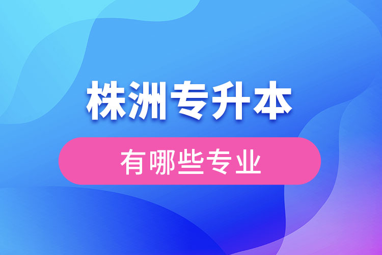 株洲專升本有哪些專業(yè)可以選擇？