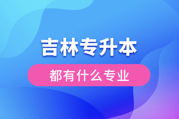 吉林專(zhuān)升本都有什么專(zhuān)業(yè)