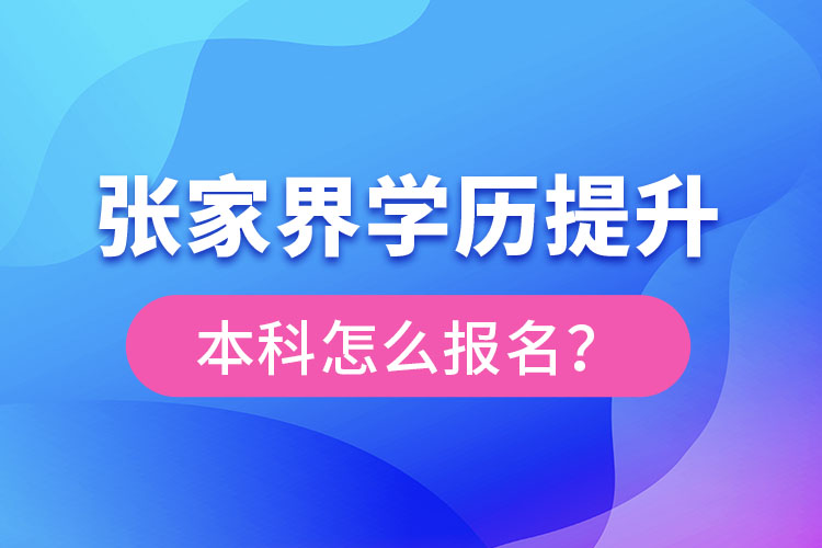 張家界學(xué)歷提升本科怎么報名？