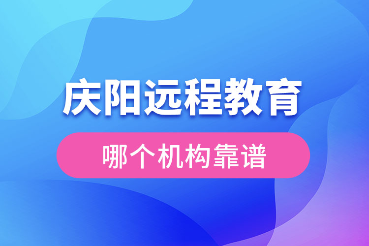 慶陽遠(yuǎn)程教育哪個(gè)機(jī)構(gòu)靠譜？