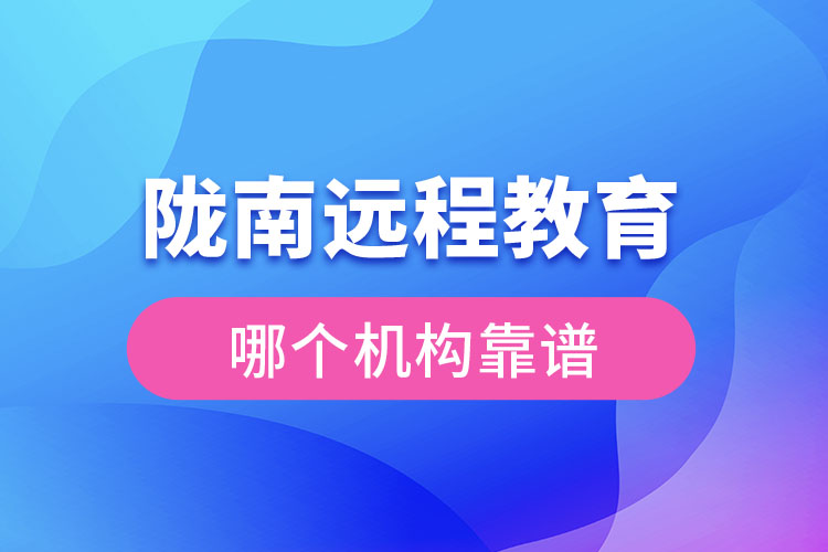 隴南遠(yuǎn)程教育哪個(gè)機(jī)構(gòu)靠譜？