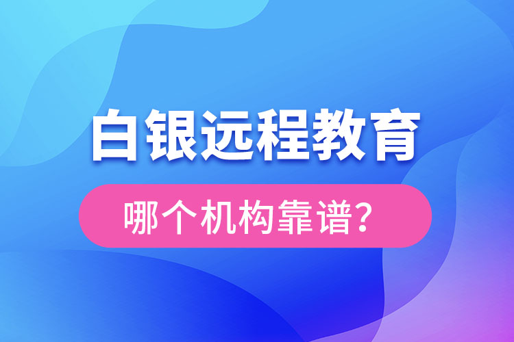 白銀遠(yuǎn)程教育哪個機構(gòu)靠譜？