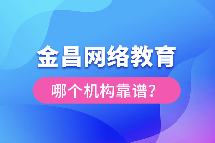 金昌網(wǎng)絡(luò)教育哪個機(jī)構(gòu)靠譜？