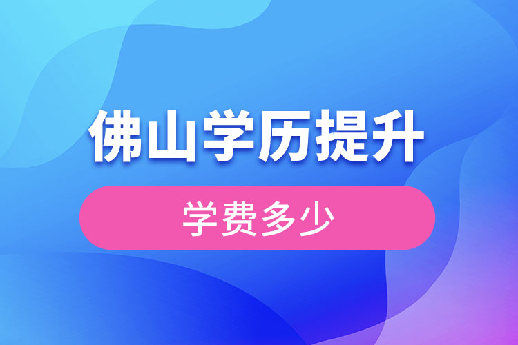 佛山提升學(xué)歷多少錢？