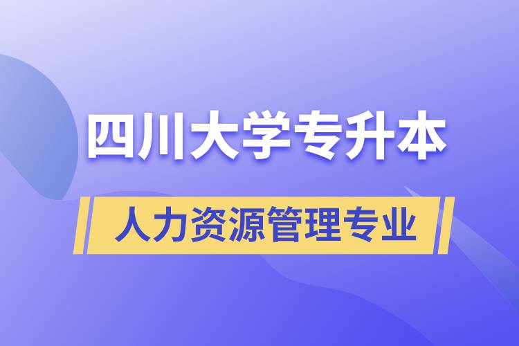 四川大學(xué)人力資源管理專業(yè)專升本報(bào)考好不好？