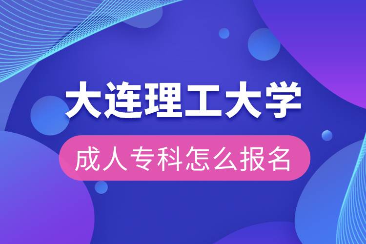 大連理工大學(xué)成人?？圃趺磮?bào)名