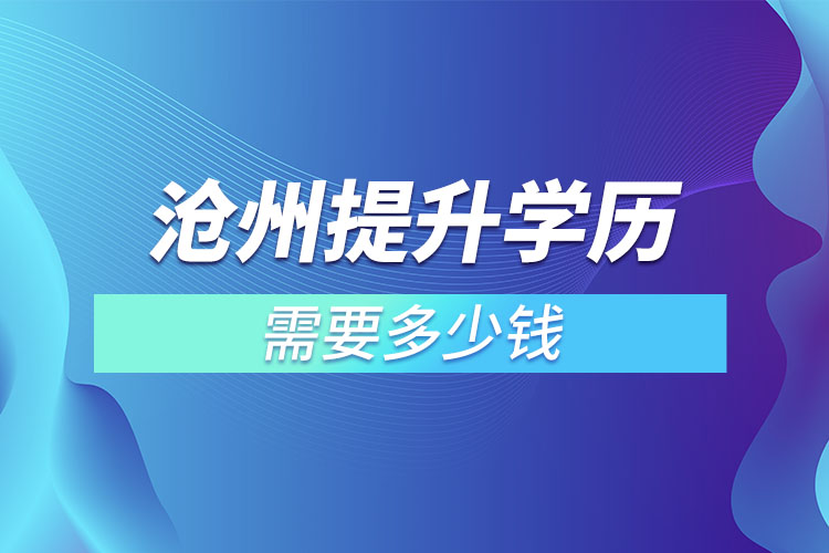 滄州提升學(xué)歷需要多少錢？