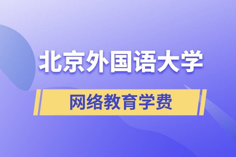 北京外國語大學(xué)網(wǎng)絡(luò)教育學(xué)院學(xué)費(fèi)需要準(zhǔn)備多少和怎么交費(fèi)？