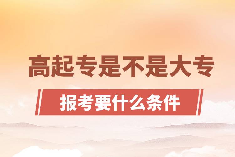 ?高起專是不是大專？高起專報(bào)考要什么條件